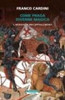 Franco Cardini - Come Praga divenne magica. Il medioevo di una capitale europea