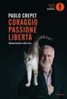 Paolo Crepet - Coraggio, passione, libertà. Considerazioni sulla vita