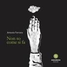 Antonio Ferrara - Non so come si fa