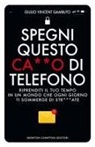 Giulio Vincent Gambuto - Spegni questo ca**o di telefono. Riprenditi il tuo tempo in un mondo che ogni giorno ti sommerge di str***ate