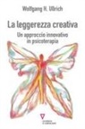 Wolfgang H. Ullrich - La leggerezza creativa. Un approccio innovativo in psicoterapia