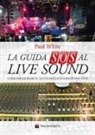 Paul White, Alessandro Baldessari - La guida SOS al live sound. Come migliorare il sound della tua band dal vivo