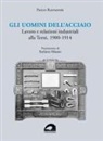 Paolo Raspadori - Gli uomini dell'acciaio. Lavoro e relazioni industriali alla Terni, 1900-1914