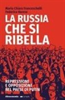 Maria Chiara Franceschelli, Federico Varese - La Russia che si ribella. Repressione e opposizione nel Paese di Putin