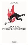 Azar Nafisi - Leggere pericolosamente. Il potere sovversivo della letteratura in tempi difficili