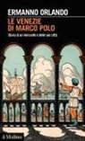 Ermanno Orlando - Le Venezie di Marco Polo. Storia di un mercante e delle sue città