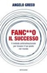 Angelo Greco - Fanc**o il successo. Il metodo antimotivazionale per trovare il tuo posto nel mondo