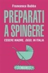 Francesca Bubba - Preparati a spingere. Essere madre, oggi, in Italia
