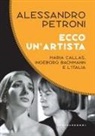 Alessandro Petroni - Ecco un'artista. Maria Callas, Ingeborg Bachmann e l'Italia