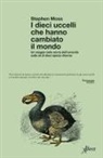 Stephen J. Moss - I dieci uccelli che hanno cambiato il mondo. Un viaggio nella storia dell'umanità sulle ali di dieci specie diverse