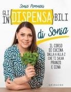 Sonia Peronaci - Gli in(dispensa)bili di Sonia. Il corso di cucina dalla A alla Z che ti salva pranzo e cena