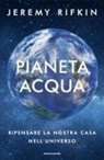 Jeremy Rifkin - Pianeta acqua. Ripensare la nostra casa nell'universo