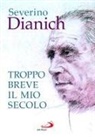 Severino Dianich - Troppo breve il mio secolo. Cose vissute