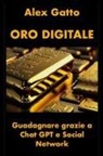 Alex Gatto - Oro digitale. Guadagnare grazie a Chat GPT e social network