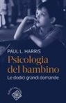 Paul L. Harris, Antonella Marchetti, Davide Massaro - Psicologia del bambino. Le dodici grandi domande