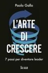 Paolo Gallo - L' arte di crescere. 7 passi per diventare leader