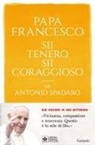 Francesco (Jorge Mario Bergoglio) - Sii tenero, sii coraggioso