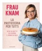 Frau Knam - La pasticceria per tutti. Oltre 50 ricette per scoprire il mondo dei dolci