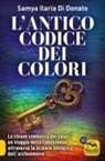 Samya Ilaria Di Donato - L' antico codice dei colori. La chiave simbolica dei colori: un viaggio nella conoscenza attraverso la scienza iniziarica dell'archeometro