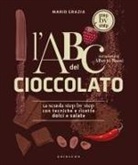 Mario Grazia - L' ABC del cioccolato. La scuola step by step con tecniche e ricette dolci e salate
