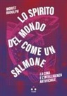 Moritz Rudolph - Lo spirito del mondo come un salmone. La Cina e l'intelligenza artificiale