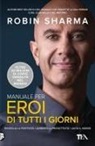 Robin S. Sharma - Manuale per eroi di tutti i giorni. Risveglia la positività, aumenta la produttività, aiuta il mondo