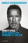 Arnold Schwarzenegger - Renditi utile. Sette regole per cambiare la tua vita