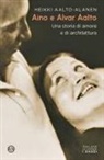 Heikki Aalto-Alanen - Aino e Alvar Aalto. Una storia di amore e di architettura