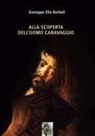 Giuseppe Elio Barbati - Alla scoperta dell'uomo Caravaggio