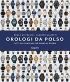 Paolo De Vecchi, Alberto Uglietti - Orologi da polso. Tutti gli esemplari che fanno la storia