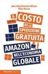 Jake Alimahomed-Wilson, Ellen Reese - Il costo della spedizione gratuita. Amazon nell'economia globale
