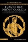Antonio Montesanti - I grandi eroi dell'antica Grecia. Da Achille ad Aiace, da Minosse ad Atalanta: le figure epiche e mitiche della cultura ellenica