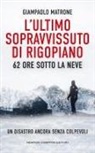 Giampaolo Matrone - L' ultimo sopravvissuto di Rigopiano. 62 ore sotto la neve. Un disastro ancora senza colpevoli
