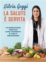 Silvia Goggi - La salute è servita. L'alimentazione vegetale come strumento di cura e prevenzione