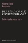 Alberto Fabio Ambrosio - Per una morale contemporanea. Critica della moda pura