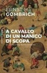 Ernst H. Gombrich - A cavallo di un manico di scopa. Le radici della forma artistica