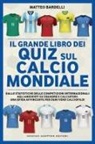 Matteo Bardelli - Il grande libro dei quiz sul calcio mondiale. Dalle statistiche delle competizioni internazionali agli aneddoti su squadre e calciatori: una sfida avvincente per ogni vero calciofilo!