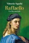 Vittorio Sgarbi - Raffaello. Un Dio mortale