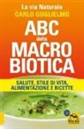 Carlo Guglielmo - ABC della macrobiotica. La via naturale. Salute, stile di vita, alimentazione e ricette