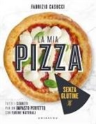 Fabrizio Casucci - La mia pizza senza glutine. Tutti i segreti per un impasto perfetto con farine naturali