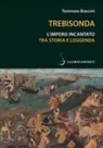 Tommaso Braccini - Trebisonda. L'impero incantato tra storia e leggenda