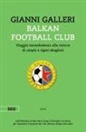 Gianni Galleri - Balkan Football Club. Viaggio rocambolesco alla ricerca di utopie e rigori sbagliati