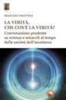 Francesco Mattioli - La verità, che cos'è la verità? Conversazione prudente su scienza e miracoli al tempo della società dell'incertezza