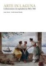 Cecilia Pasotto Dolcetti, Luisa Turchi - Arte in laguna. Collezionismo ed ospitalità tra '800 e '900