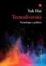 Yuk Hui - Tecnodiversità. Tecnologia e politica