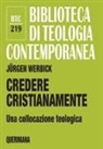 Jürgen Werbick - Credere cristianamente. Una collocazione teologica