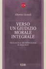Alberto Grandi - Verso un giudizio morale integrale. Teologia e neuroscienze in dialogo