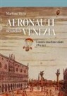 Martino Rizzi - Aeronauti nei cieli di Venezia. Uomini e macchine volanti 1784-1911