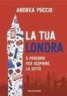 Puccio Andrea - La tua Londra. 5 percorsi per scoprire la città