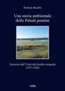 Roberta Biasillo - Una storia ambientale delle paludi pontine dall'unità. Terracina dall'Unità alla bonifica integrale (1871-1928)